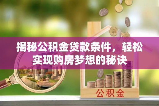 闽侯揭秘公积金贷款条件，轻松实现购房梦想的秘诀