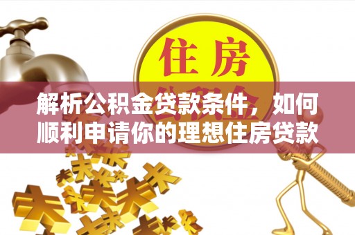 闽侯解析公积金贷款条件，如何顺利申请你的理想住房贷款
