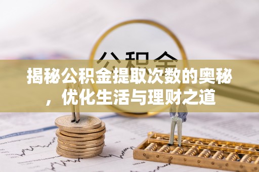 闽侯揭秘公积金提取次数的奥秘，优化生活与理财之道