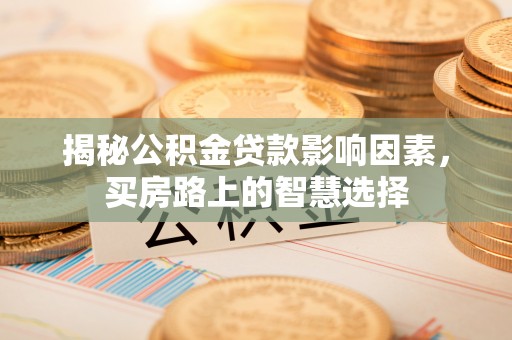 闽侯揭秘公积金贷款影响因素，买房路上的智慧选择