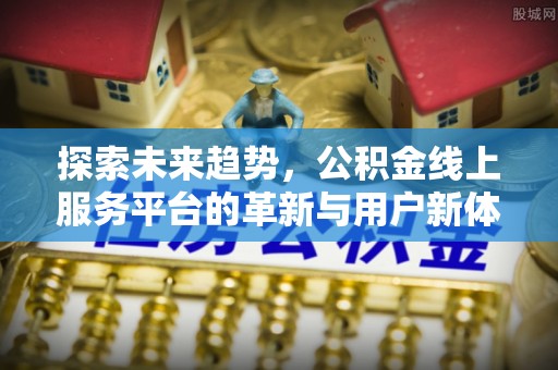 闽侯探索未来趋势，公积金线上服务平台的革新与用户新体验