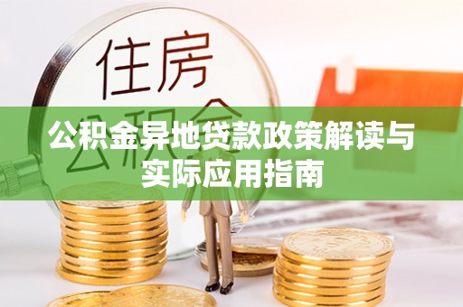 闽侯公积金异地贷款政策解读与实际应用指南