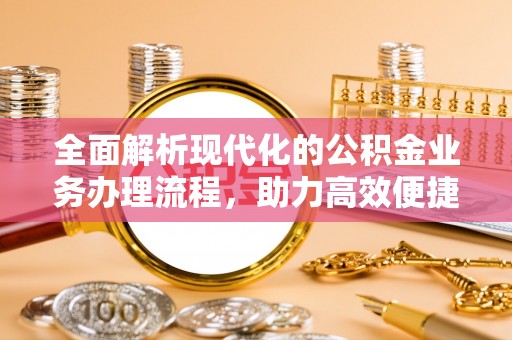 闽侯全面解析现代化的公积金业务办理流程，助力高效便捷生活