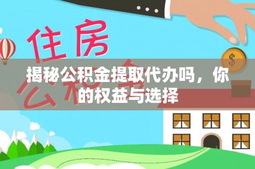 闽侯揭秘公积金提取代办吗，你的权益与选择