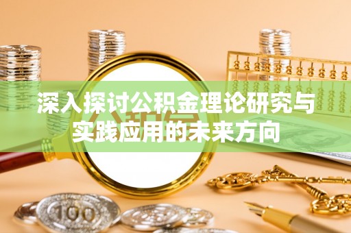 闽侯深入探讨公积金理论研究与实践应用的未来方向