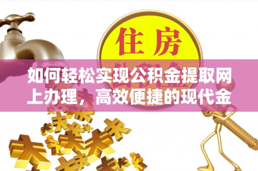 闽侯如何轻松实现公积金提取网上办理，高效便捷的现代金融服务