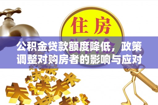 闽侯公积金贷款额度降低，政策调整对购房者的影响与应对策略