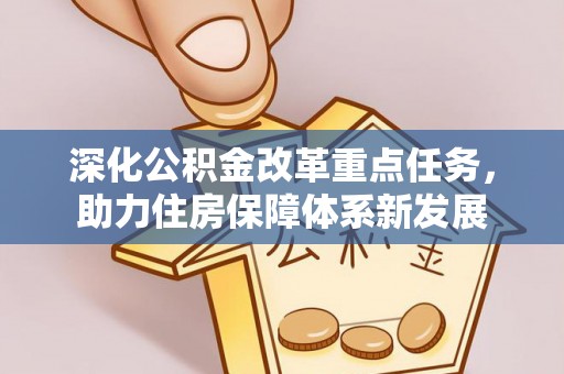 闽侯深化公积金改革重点任务，助力住房保障体系新发展