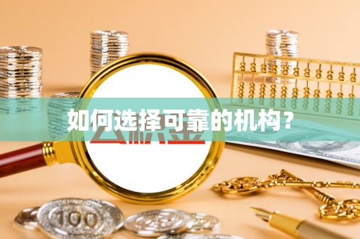 闽侯如何选择可靠的机构？