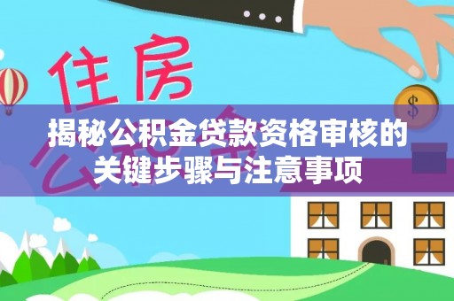 闽侯揭秘公积金贷款资格审核的关键步骤与注意事项