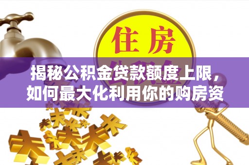 闽侯揭秘公积金贷款额度上限，如何最大化利用你的购房资金？
