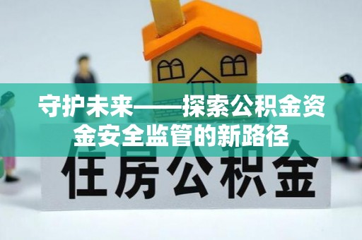 闽侯守护未来——探索公积金资金安全监管的新路径