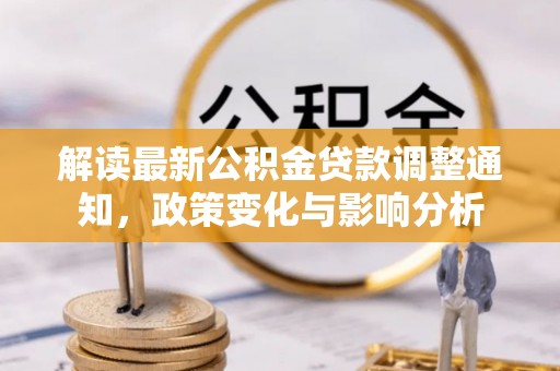 闽侯解读最新公积金贷款调整通知，政策变化与影响分析