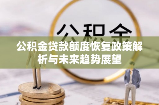 闽侯公积金贷款额度恢复政策解析与未来趋势展望