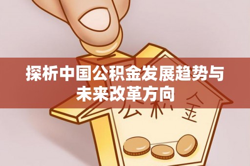 闽侯探析中国公积金发展趋势与未来改革方向