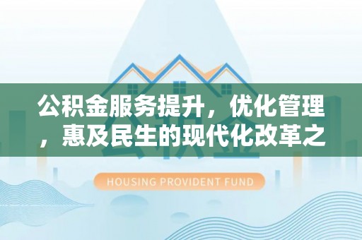闽侯公积金服务提升，优化管理，惠及民生的现代化改革之路