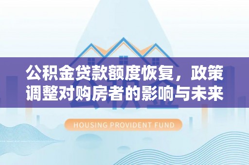 闽侯公积金贷款额度恢复，政策调整对购房者的影响与未来展望