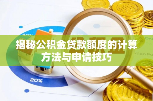 闽侯揭秘公积金贷款额度的计算方法与申请技巧