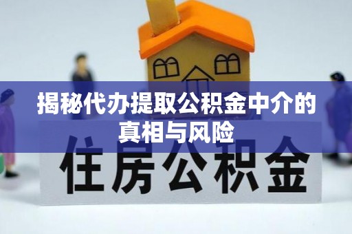 闽侯揭秘代办提取公积金中介的真相与风险
