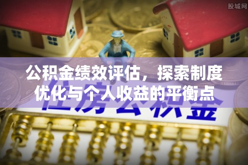 闽侯公积金绩效评估，探索制度优化与个人收益的平衡点