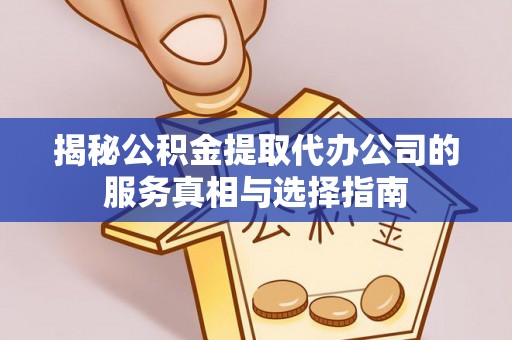 闽侯揭秘公积金提取代办公司的服务真相与选择指南
