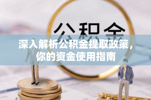 闽侯深入解析公积金提取政策，你的资金使用指南