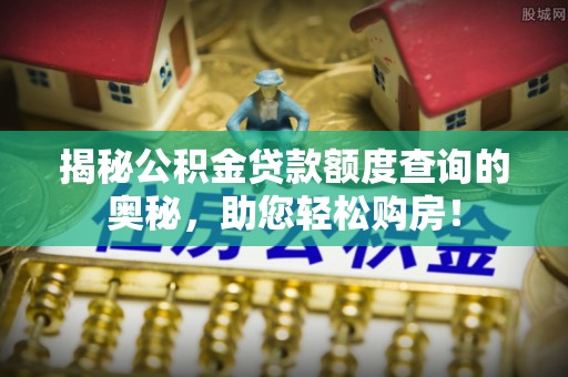 闽侯揭秘公积金贷款额度查询的奥秘，助您轻松购房！