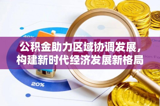 闽侯公积金助力区域协调发展，构建新时代经济发展新格局