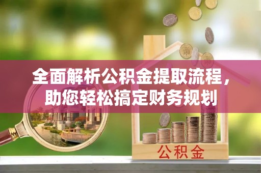 闽侯全面解析公积金提取流程，助您轻松搞定财务规划