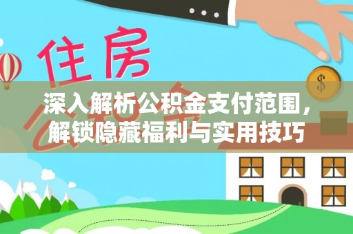 闽侯深入解析公积金支付范围，解锁隐藏福利与实用技巧