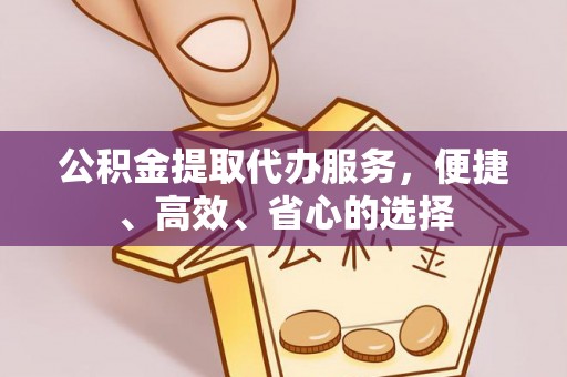 闽侯公积金提取代办服务，便捷、高效、省心的选择
