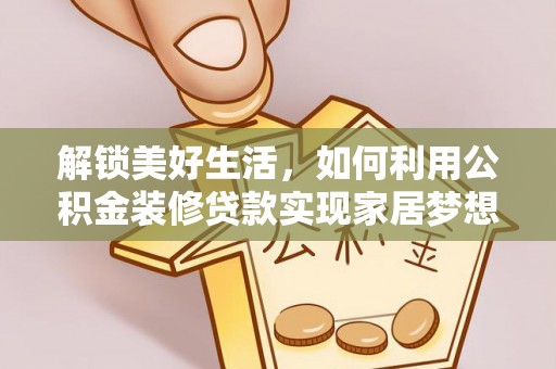 闽侯解锁美好生活，如何利用公积金装修贷款实现家居梦想