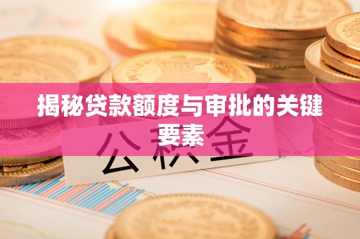 闽侯揭秘贷款额度与审批的关键要素