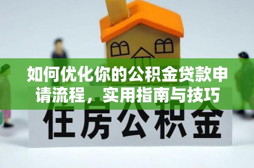 闽侯如何优化你的公积金贷款申请流程，实用指南与技巧