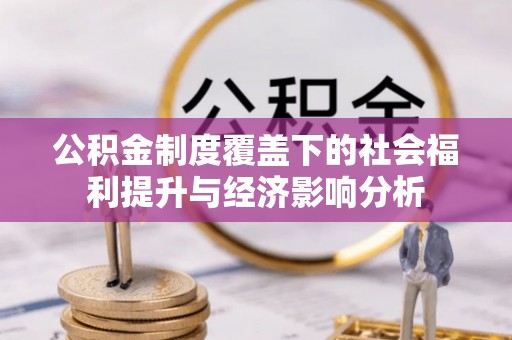 闽侯公积金制度覆盖下的社会福利提升与经济影响分析