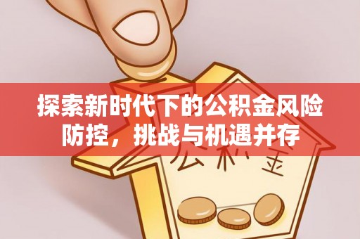 闽侯探索新时代下的公积金风险防控，挑战与机遇并存