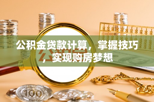 闽侯公积金贷款计算，掌握技巧，实现购房梦想