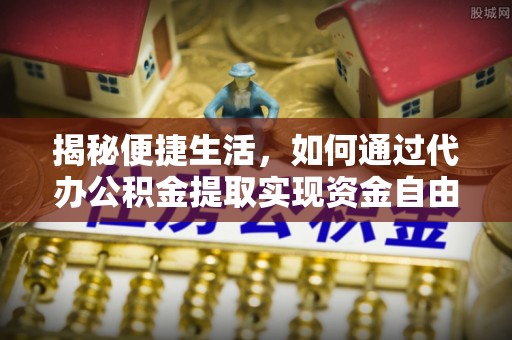 闽侯揭秘便捷生活，如何通过代办公积金提取实现资金自由