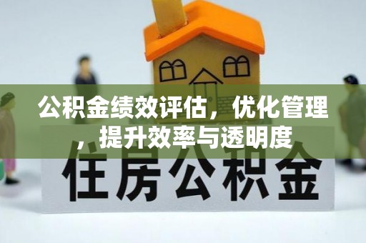 闽侯公积金绩效评估，优化管理，提升效率与透明度