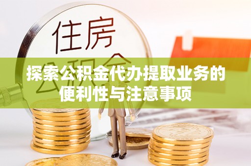 闽侯探索公积金代办提取业务的便利性与注意事项