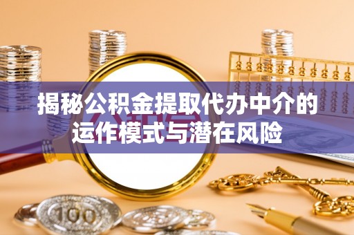 闽侯揭秘公积金提取代办中介的运作模式与潜在风险