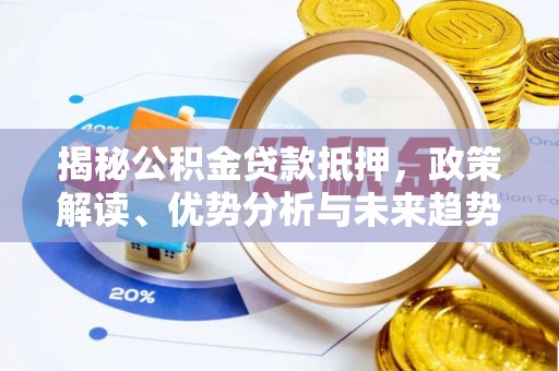 闽侯揭秘公积金贷款抵押，政策解读、优势分析与未来趋势