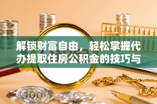 闽侯解锁财富自由，轻松掌握代办提取住房公积金的技巧与攻略