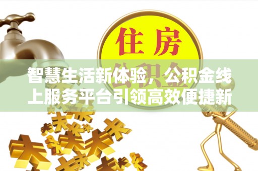 闽侯智慧生活新体验，公积金线上服务平台引领高效便捷新潮流