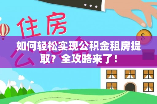 闽侯如何轻松实现公积金租房提取？全攻略来了！