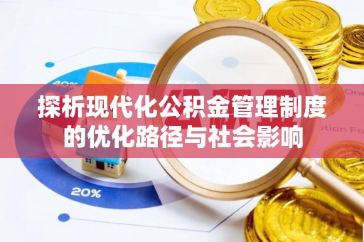 闽侯探析现代化公积金管理制度的优化路径与社会影响