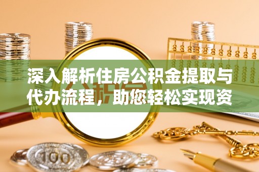 闽侯深入解析住房公积金提取与代办流程，助您轻松实现资金利用最大化