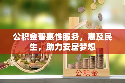 闽侯公积金普惠性服务，惠及民生，助力安居梦想