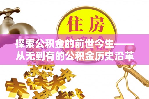 闽侯探索公积金的前世今生——从无到有的公积金历史沿革
