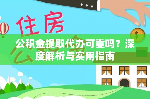 闽侯公积金提取代办可靠吗？深度解析与实用指南